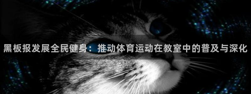 三亿体育网页版：黑板报发展全民健身：推动体育运动在教室中的普及与深化