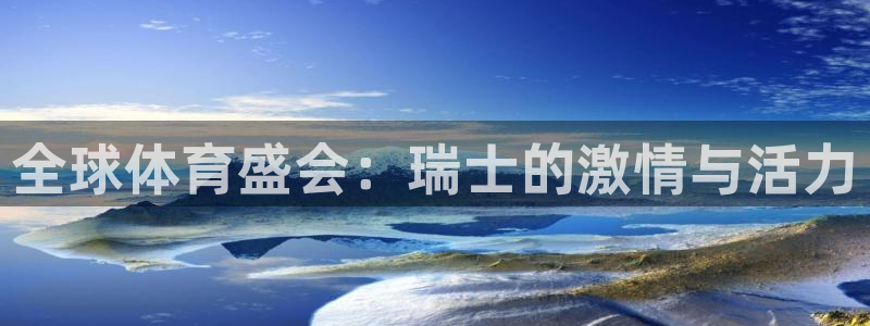 三亿体育网页版：全球体育盛会：瑞士的激情与活力