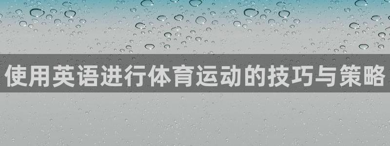 三亿体育网：使用英语进行体育运动的技巧与策略