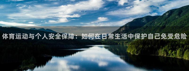 三亿体育网页版：体育运动与个人安全保障：如何在日常生活中保护自己免受危险