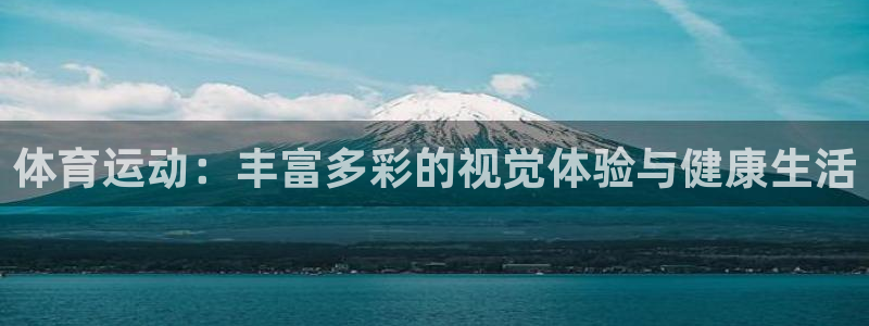 三亿体育：体育运动：丰富多彩的视觉体验与健康生活
