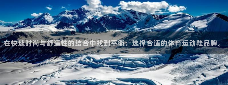 三亿体育网页版：在快速时尚与舒适性的结合中找到平衡：选择合适的体育运动鞋品牌。